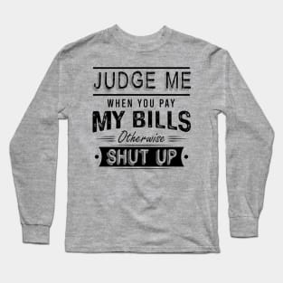 Judge Me When You Pay My Bills Otherwise Shut Up Long Sleeve T-Shirt